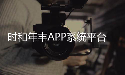 時和年豐APP系統平臺開發