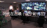 時代在召喚（關于時代在召喚的基本情況說明介紹）