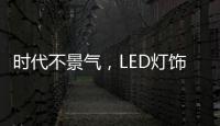 時代不景氣，LED燈飾企業怎么突圍而出?