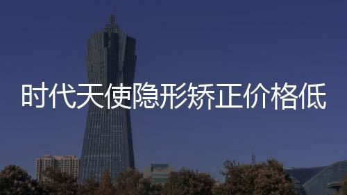 時代天使隱形矯正價格低至1w+,暑期做正畸還是得選濟南維樂