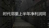 時代鄰里上半年凈利潤同比扭虧為盈:追求回款,調整在管物業組合