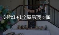時代1+1全屋吊頂：懂生活，從好吊頂開始