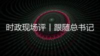 時政現場評丨跟隨總書記的腳步 體會西藏考察之行的三個關鍵詞