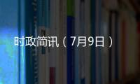 時政簡訊（7月9日）
