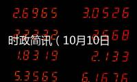 時(shí)政簡(jiǎn)訊（10月10日）