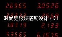 時尚男服裝搭配設計（時尚男穿搭）