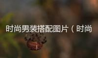 時尚男裝搭配圖片（時尚男裝搭配圖片潮男）