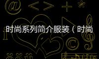時尚系列簡介服裝（時尚服裝介紹）