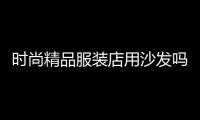 時尚精品服裝店用沙發嗎,服裝店沙發擺放效果圖