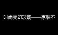 時(shí)尚變幻玻璃——家裝不可或缺的音符,圖片新聞