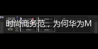 時尚商務范，為何華為Mate8成商務人士首選機型【數碼&手機】風尚中國網