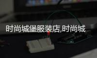 時尚城堡服裝店,時尚城堡羽絨服女屬于什么品牌