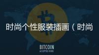 時(shí)尚個(gè)性服裝插畫(huà)（時(shí)尚個(gè)性服裝插畫(huà)素材）