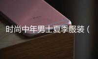 時尚中年男士夏季服裝（中年男士夏季服裝搭配）