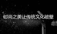 時尚之美讓傳統文化破壁出圈
