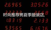 時尚推薦男夏季服裝店,夏季男裝設計