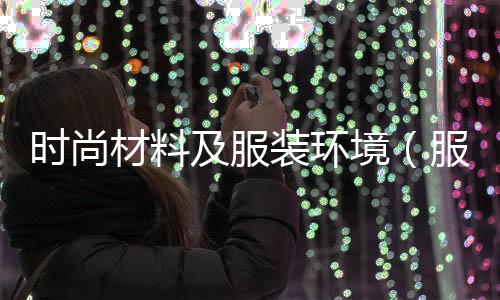 時尚材料及服裝環(huán)境(服裝材料風(fēng)格)
