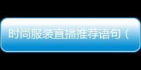 時尚服裝直播推薦語句（服裝直播話語）