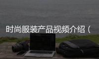 時尚服裝產品視頻介紹（服裝展示短視頻）