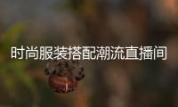 時尚服裝搭配潮流直播間（時尚主播直播穿搭）