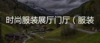 時尚服裝展廳門廳（服裝展廳效果圖及介紹）