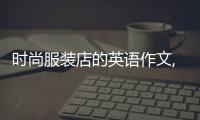 時(shí)尚服裝店的英語作文,服裝店英語作文帶翻譯