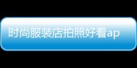 時尚服裝店拍照好看app,服裝店褲子怎么拍照好看