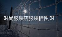 時(shí)尚服裝店服裝相性,時(shí)尚服裝店所有服裝