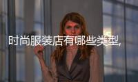 時尚服裝店有哪些類型,時尚服裝店面裝修風格一覽