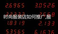 時尚服裝店如何推廣,服裝怎么推廣與營銷