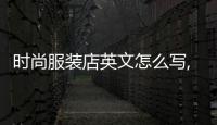 時(shí)尚服裝店英文怎么寫,時(shí)尚服裝店的英文