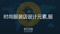 時尚服裝店設計元素,服裝店的設計元素