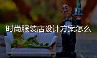 時尚服裝店設計方案怎么寫,服裝店面設計案例