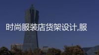 時尚服裝店貨架設計,服裝店貨架擺設
