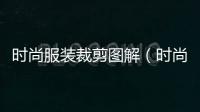 時(shí)尚服裝裁剪圖解（時(shí)尚服裝裁剪圖解大全）