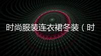 時尚服裝連衣裙冬裝（時尚服裝連衣裙冬裝搭配）