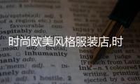時尚歐美風格服裝店,時尚歐美風格服裝店名字