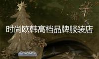 時尚歐韓高檔品牌服裝店,最潮的歐韓范女裝店名有哪些