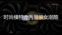 時尚模特走秀服裝女潮酷（時尚臺模特走秀）