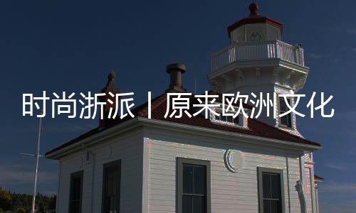 時尚浙派丨原來歐洲文化藝術是這樣融入烹飪的！