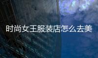 時尚女王服裝店怎么去美國,時尚女王服裝店怎么去美國的