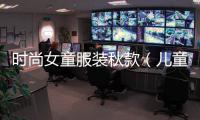 時尚女童服裝秋款（兒童服裝女孩秋裝）