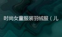 時尚女童服裝羽絨服（兒童女款羽絨服）