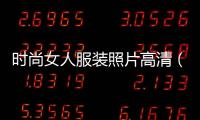 時(shí)尚女人服裝照片高清（時(shí)尚女人服裝照片高清圖片）