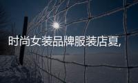 時尚女裝品牌服裝店夏,夏裝女品牌排名
