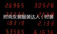 時(shí)尚女裝服裝達(dá)人（時(shí)裝達(dá)人是什么意思）