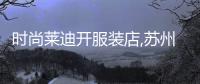 時(shí)尚萊迪開服裝店,蘇州時(shí)尚萊迪