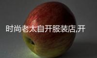 時尚老太自開服裝店,開家中老年女裝店怎么樣