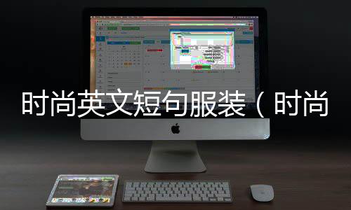 時尚英文短句服裝(時尚服裝英文短語)