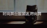 時尚舞臺服裝店,時尚舞臺的服裝都是正品嗎